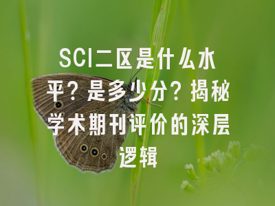 SCI二区是什么水平？是多少分？揭秘学术期刊评价的深层逻辑