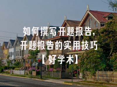 如何撰写开题报告，开题报告的实用技巧【好学术】