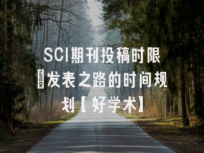 SCI期刊投稿时限：发表之路的时间规划【好学术】