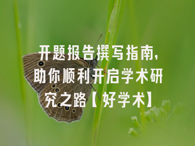 开题报告撰写指南，助你顺利开启学术研究之路【好学术】