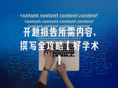 开题报告所需内容，撰写全攻略【好学术】