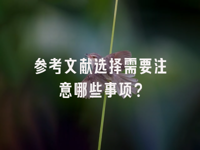 参考文献选择需要注意哪些事项？