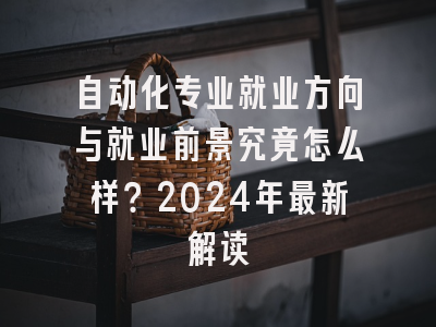 自动化专业就业方向与就业前景究竟怎么样？2024年最新解读