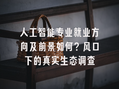 人工智能专业就业方向及前景如何？风口下的真实生态调查