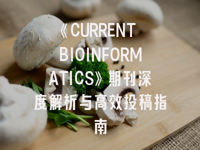 《CURRENT BIOINFORMATICS》期刊深度解析与高效投稿指南