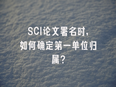 SCI论文署名时，如何确定第一单位归属？