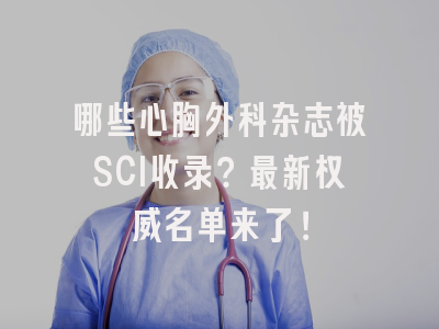 哪些心胸外科杂志被SCI收录？最新权威名单来了！