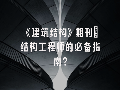 《建筑结构》期刊：结构工程师的必备指南？