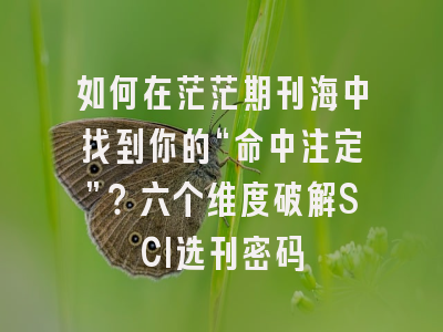 如何在茫茫期刊海中找到你的“命中注定”？六个维度破解SCI选刊密码