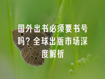 国外出书必须要书号吗？全球出版市场深度解析