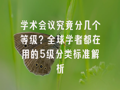 学术会议究竟分几个等级？全球学者都在用的5级分类标准解析