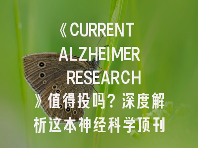 《CURRENT ALZHEIMER RESEARCH》值得投吗？深度解析这本神经科学顶刊