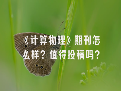 《计算物理》期刊怎么样？值得投稿吗？