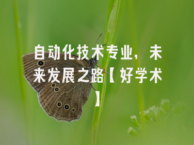 自动化技术专业，未来发展之路【好学术】