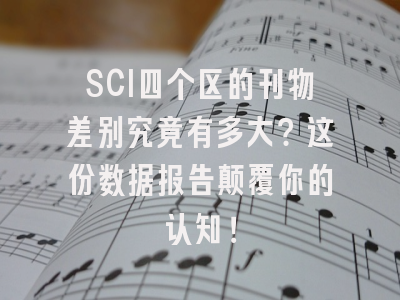 SCI四个区的刊物差别究竟有多大？这份数据报告颠覆你的认知！