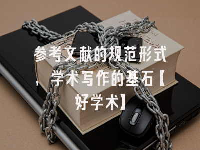 参考文献的规范形式，学术写作的基石【好学术】