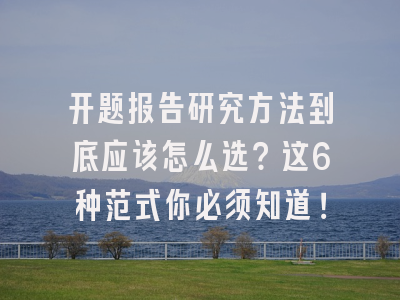 开题报告研究方法到底应该怎么选？这6种范式你必须知道！