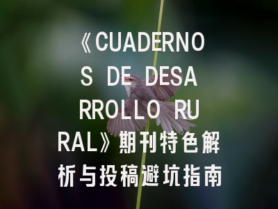 《CUADERNOS DE DESARROLLO RURAL》期刊特色解析与投稿避坑指南