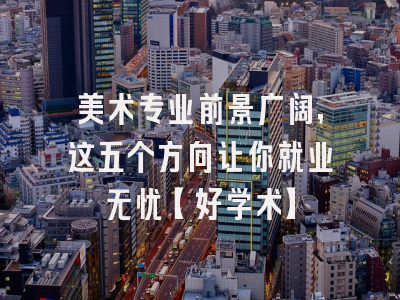 美术专业前景广阔，这五个方向让你就业无忧【好学术】
