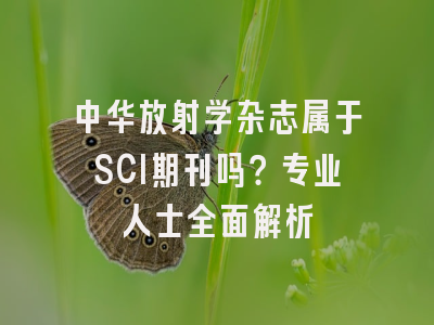 中华放射学杂志属于SCI期刊吗？专业人士全面解析