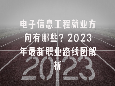 电子信息工程就业方向有哪些？2023年最新职业路线图解析