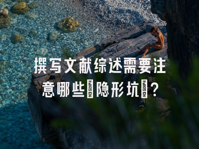 撰写文献综述需要注意哪些‘隐形坑’？