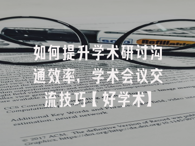如何提升学术研讨沟通效率，学术会议交流技巧【好学术】