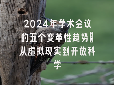 2024年学术会议的五个变革性趋势：从虚拟现实到开放科学