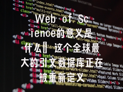 Web of Science的意义是什么? 这个全球最大的引文数据库正在被重新定义