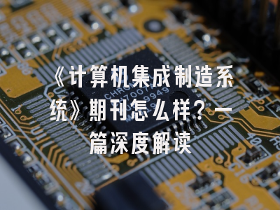 《计算机集成制造系统》期刊怎么样？一篇深度解读