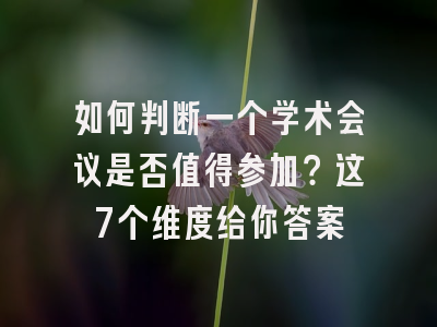 如何判断一个学术会议是否值得参加？这7个维度给你答案