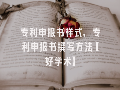 专利申报书样式，专利申报书撰写方法【好学术】