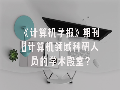 《计算机学报》期刊：计算机领域科研人员的学术殿堂？