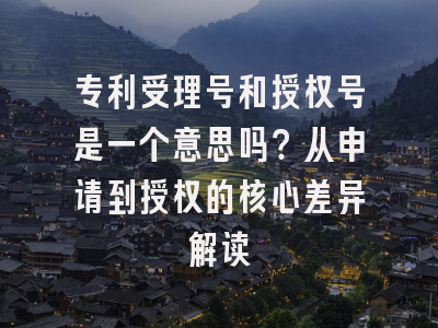 专利受理号和授权号是一个意思吗？从申请到授权的核心差异解读