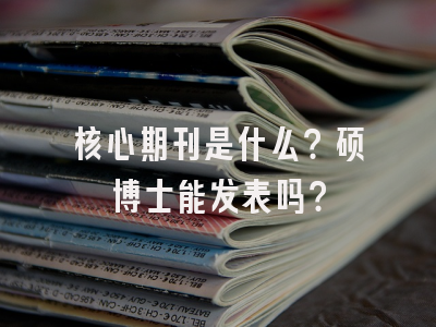 核心期刊是什么？硕博士能发表吗？