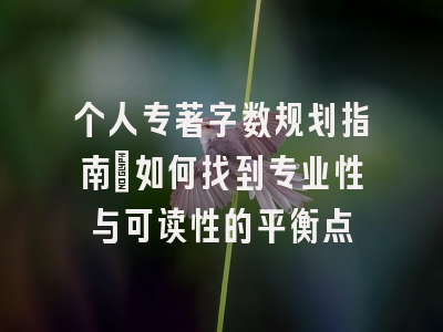 个人专著字数规划指南：如何找到专业性与可读性的平衡点
