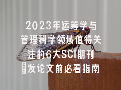 2023年运筹学与管理科学领域值得关注的6大SCI期刊：发论文前必看指南