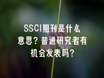 SSCI期刊是什么意思？普通研究者有机会发表吗？