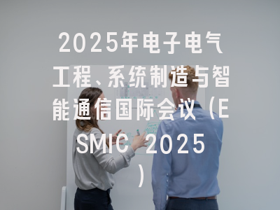 2025年电子电气工程、系统制造与智能通信国际会议（ESMIC 2025）