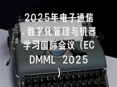 2025年电子通信、数字化管理与机器学习国际会议（ECDMML 2025）