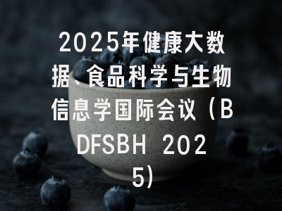 2025年健康大数据、食品科学与生物信息学国际会议（BDFSBH 2025）