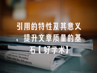 引用的特性及其意义，提升文章质量的基石【好学术】