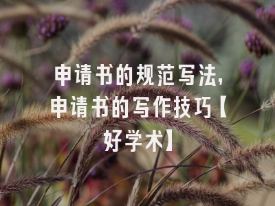 申请书的规范写法，申请书的写作技巧【好学术】