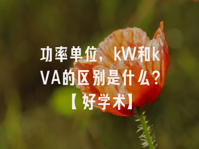 功率单位，kW和kVA的区别是什么？【好学术】