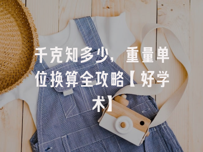 千克知多少，重量单位换算全攻略【好学术】