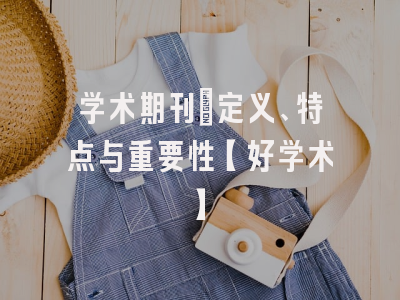 学术期刊：定义、特点与重要性【好学术】