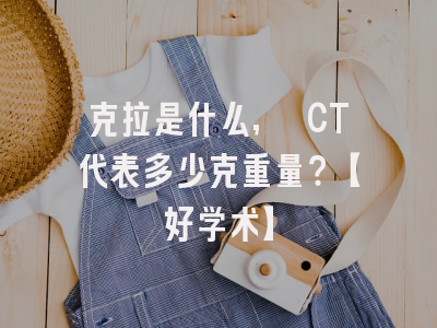 克拉是什么, CT代表多少克重量？【好学术】