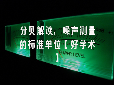 分贝解读，噪声测量的标准单位【好学术】