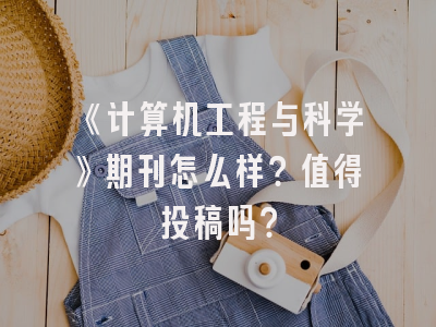 《计算机工程与科学》期刊怎么样？值得投稿吗？
