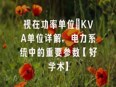 视在功率单位：KVA单位详解，电力系统中的重要参数【好学术】